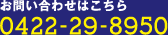お問い合わせはこちら 0422-29-8950